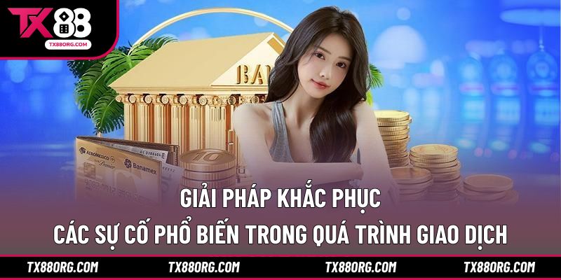 Giải pháp khắc phục các sự cố phổ biến trong quá trình giao dịch