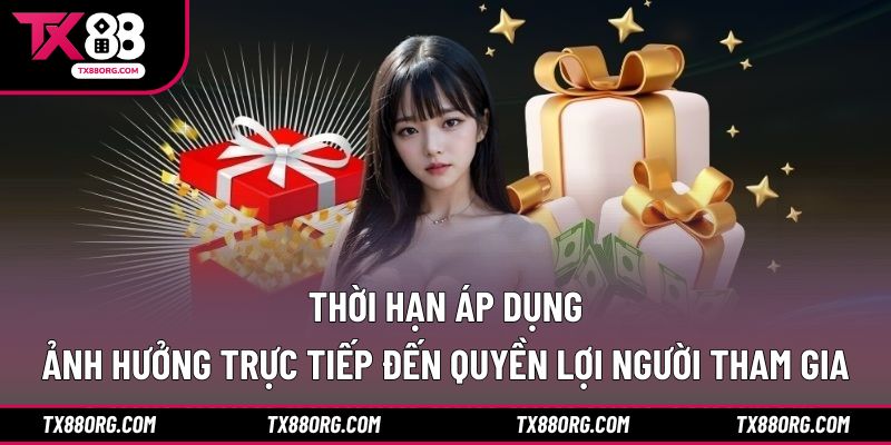 Thời hạn áp dụng ảnh hưởng trực tiếp đến quyền lợi người tham gia