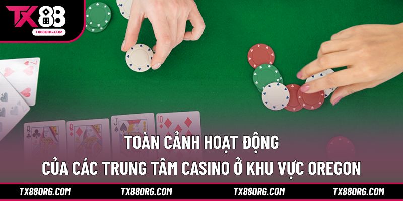 Toàn cảnh hoạt động của các trung tâm casino ở khu vực Oregon